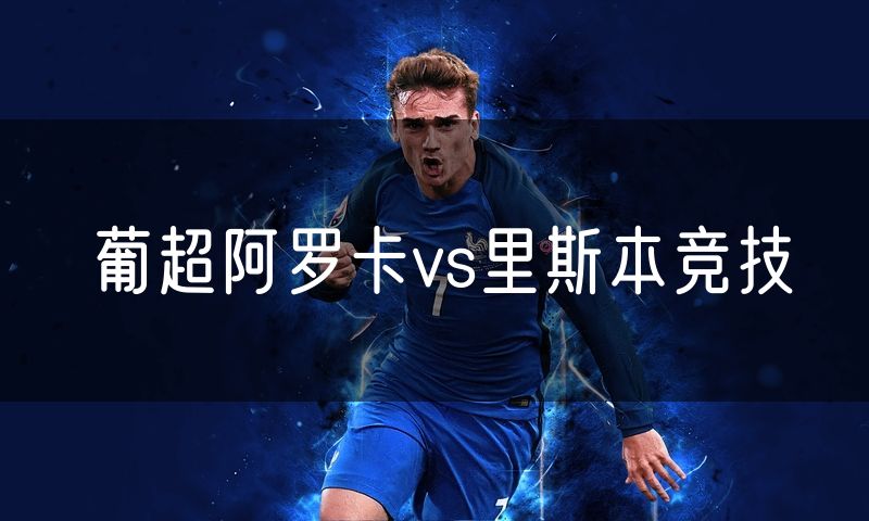 葡超阿罗卡vs里斯本竞技