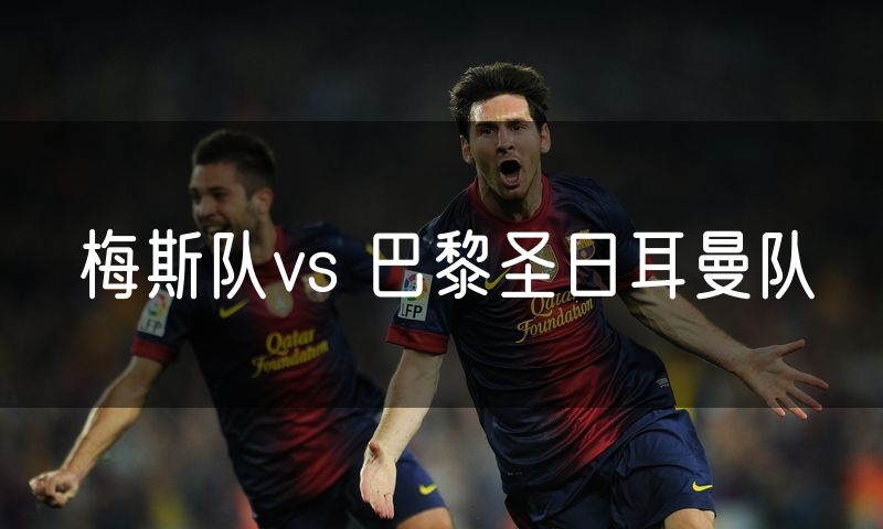 梅斯队vs 巴黎圣日耳曼队