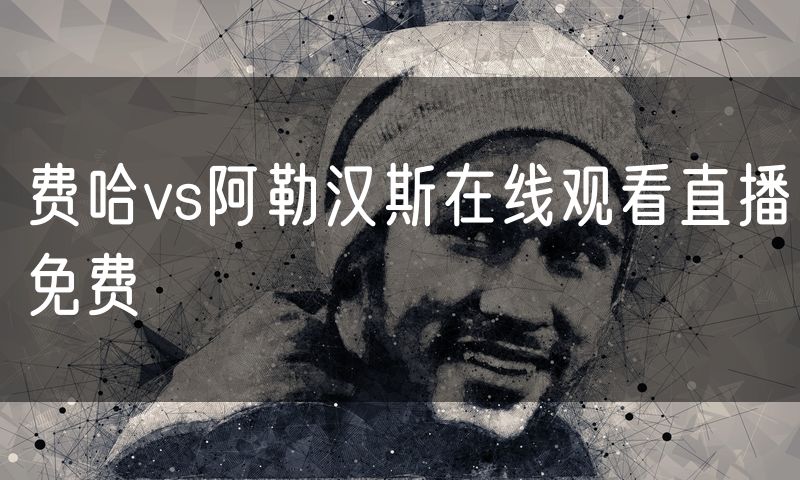 费哈vs阿勒汉斯在线观看直播免费