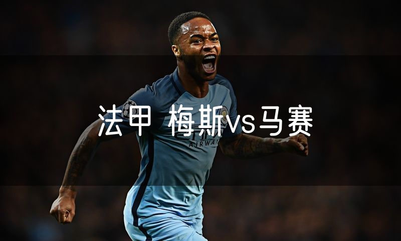 法甲 梅斯vs马赛 法甲 梅斯vs马赛
