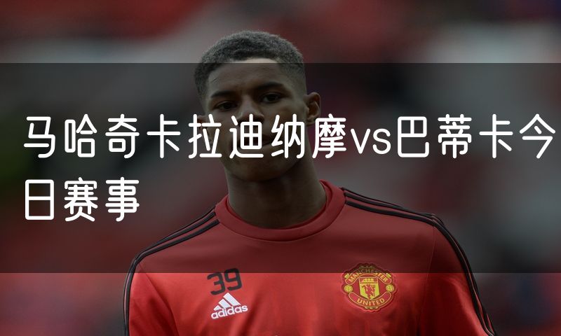 马哈奇卡拉迪纳摩vs巴蒂卡今日赛事