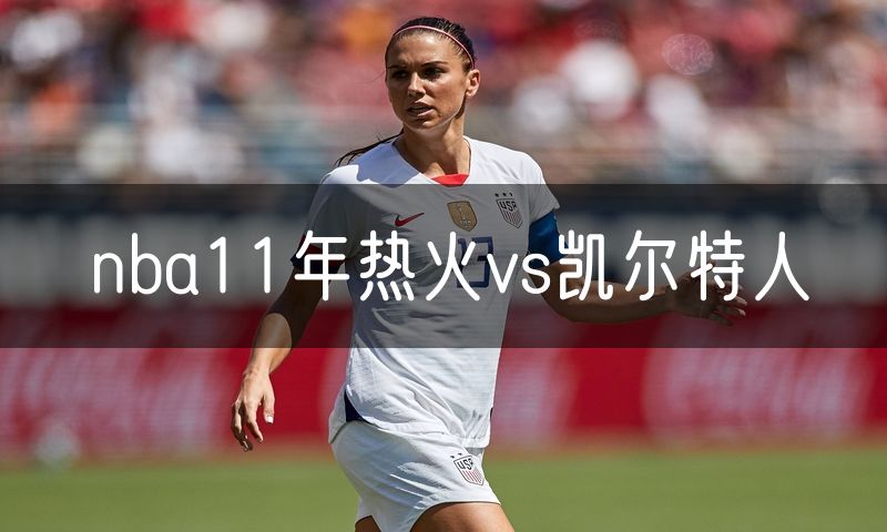 nba11年热火vs凯尔特人 nba11年热火vs凯尔特人