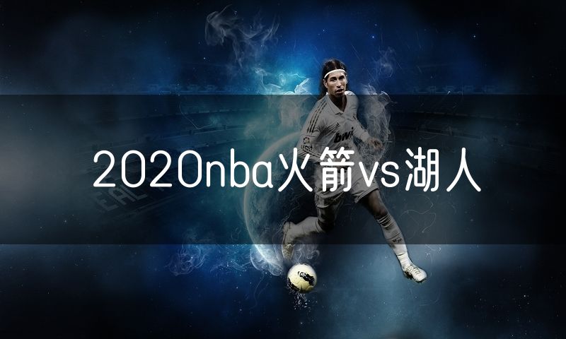 2020nba火箭vs湖人 2020nba火箭vs湖人