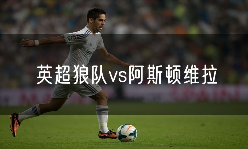 英超狼队vs阿斯顿维拉