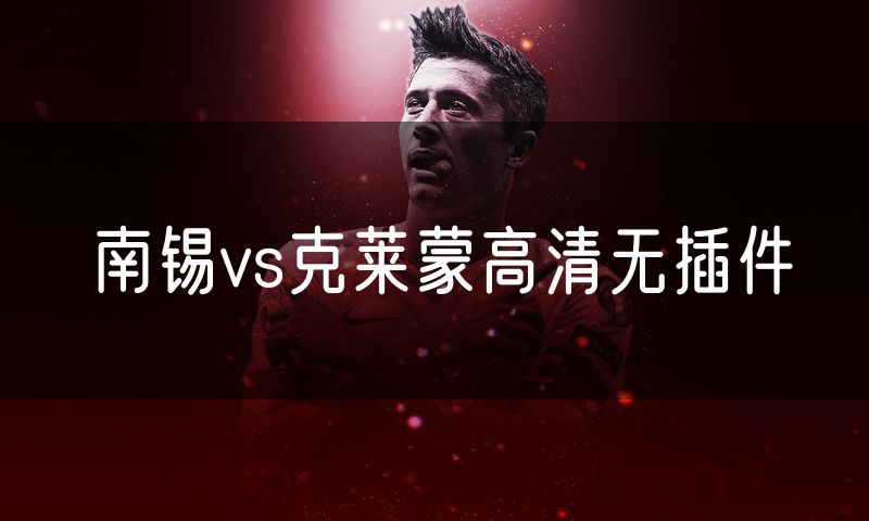 南锡vs克莱蒙高清无插件 南锡vs克莱蒙高清无插件