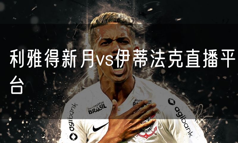 利雅得新月vs伊蒂法克直播平台