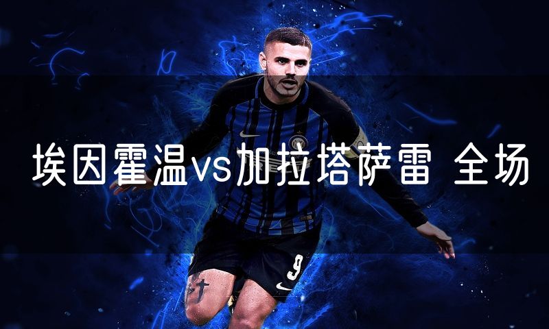 埃因霍温vs加拉塔萨雷 全场