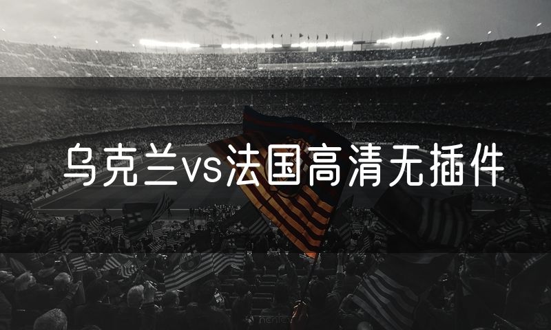 乌克兰vs法国高清无插件