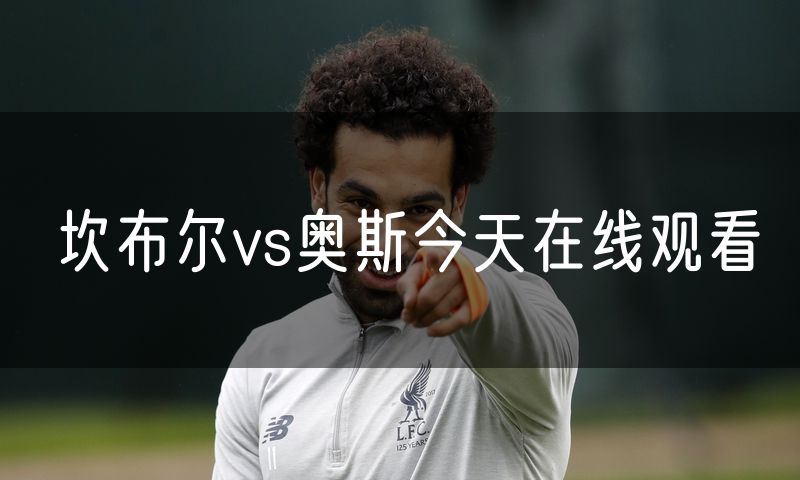 坎布尔vs奥斯今天在线观看