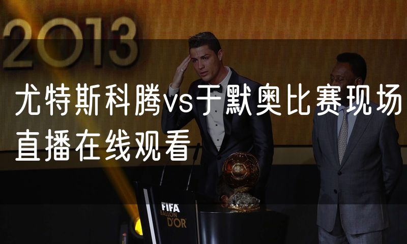 尤特斯科腾vs于默奥比赛现场直播在线观看 尤特斯科腾vs于默奥比赛现场直播在线观看