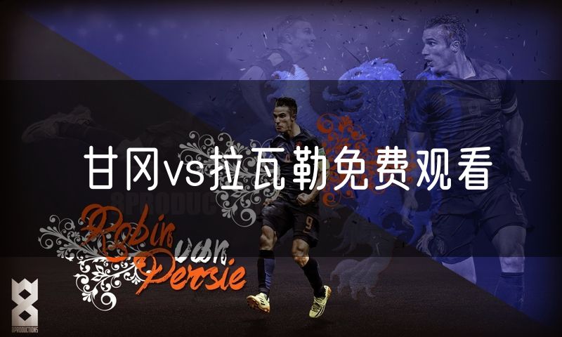 甘冈vs拉瓦勒免费观看