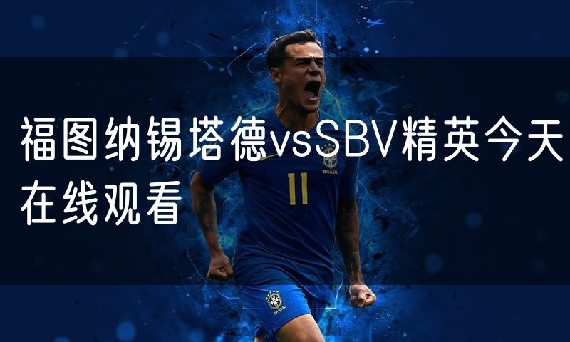 福图纳锡塔德vsSBV精英今天在线观看