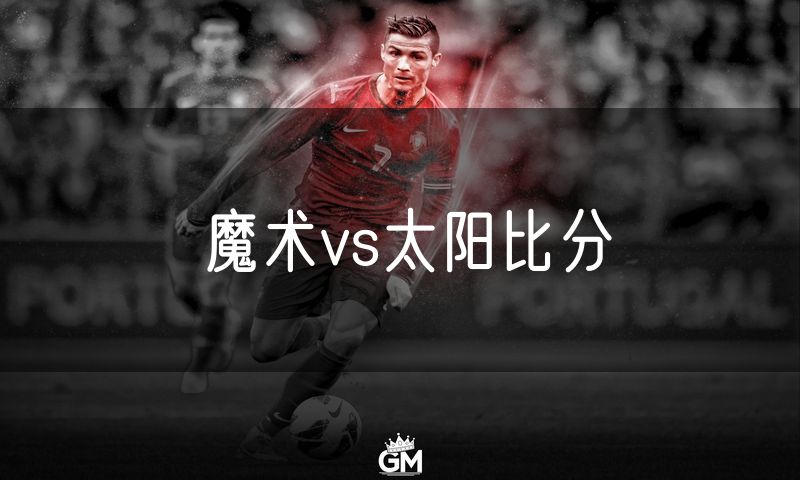 魔术vs太阳比分 魔术vs太阳比分