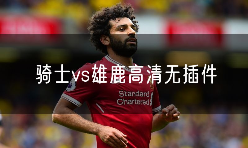 骑士vs雄鹿高清无插件