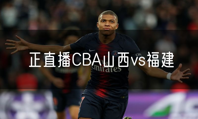 正直播CBA山西vs福建 正直播CBA山西vs福建