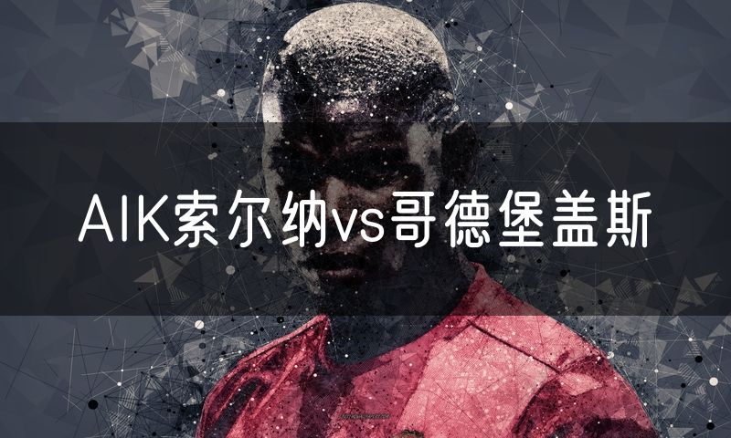 AIK索尔纳vs哥德堡盖斯 AIK索尔纳vs哥德堡盖斯