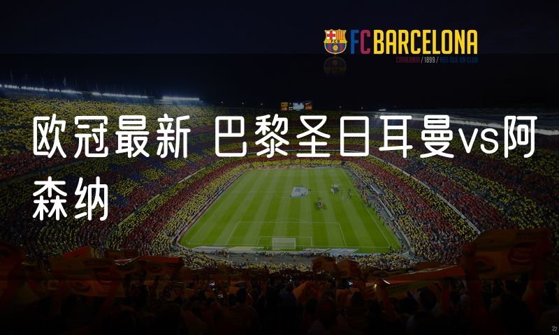 欧冠最新 巴黎圣日耳曼vs阿森纳