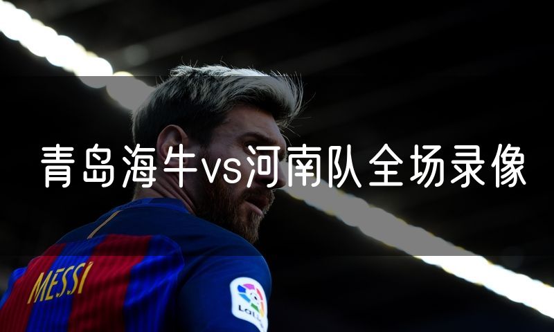 青岛海牛vs河南队全场录像