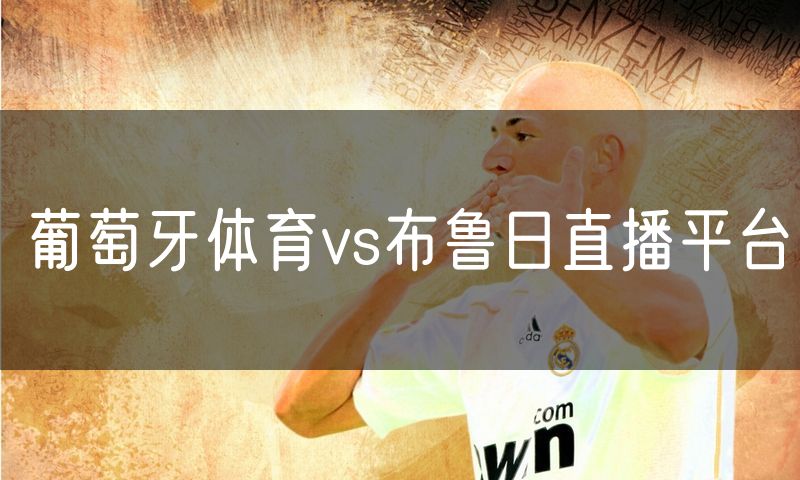 葡萄牙体育vs布鲁日直播平台 葡萄牙体育vs布鲁日直播平台