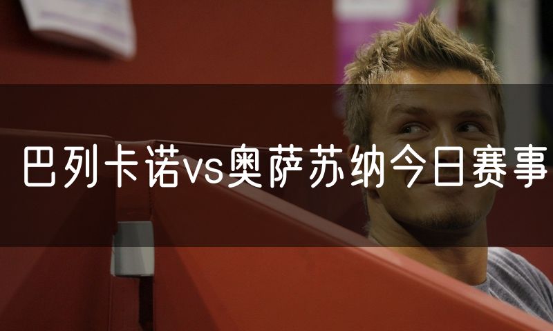 巴列卡诺vs奥萨苏纳今日赛事