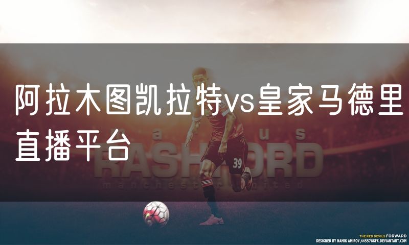 阿拉木图凯拉特vs皇家马德里直播平台 阿拉木图凯拉特vs皇家马德里直播平台