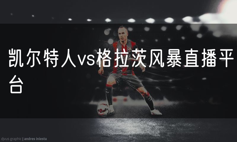 凯尔特人vs格拉茨风暴直播平台