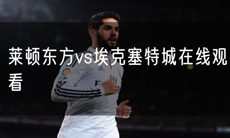 莱顿东方vs埃克塞特城在线观看 莱顿东方vs埃克塞特城在线观看