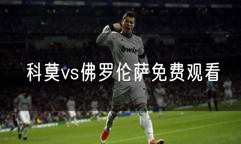科莫vs佛罗伦萨免费观看 科莫vs佛罗伦萨免费观看