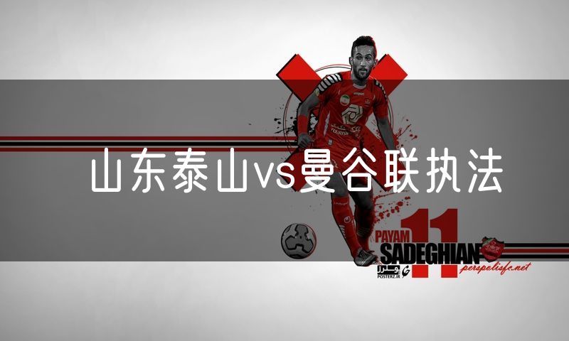 山东泰山vs曼谷联执法 山东泰山vs曼谷联执法