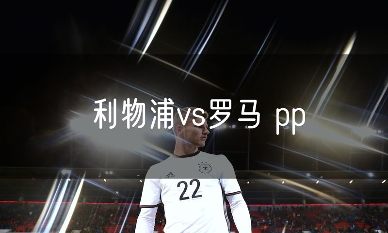 利物浦vs罗马 pp