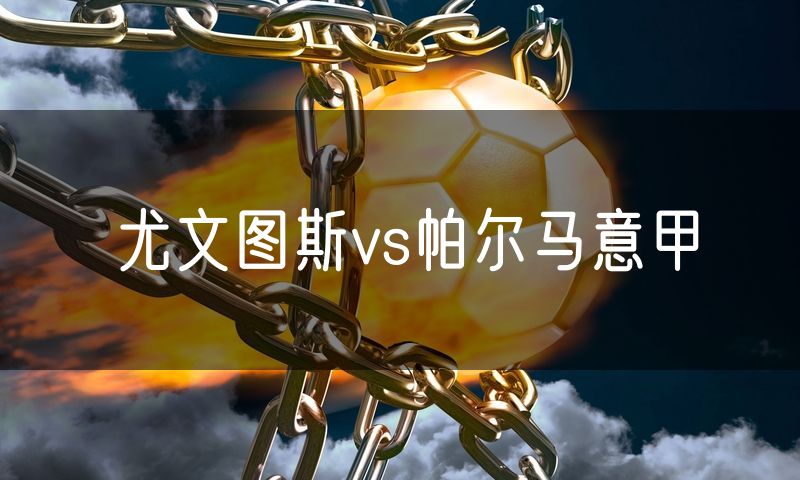 尤文图斯vs帕尔马意甲
