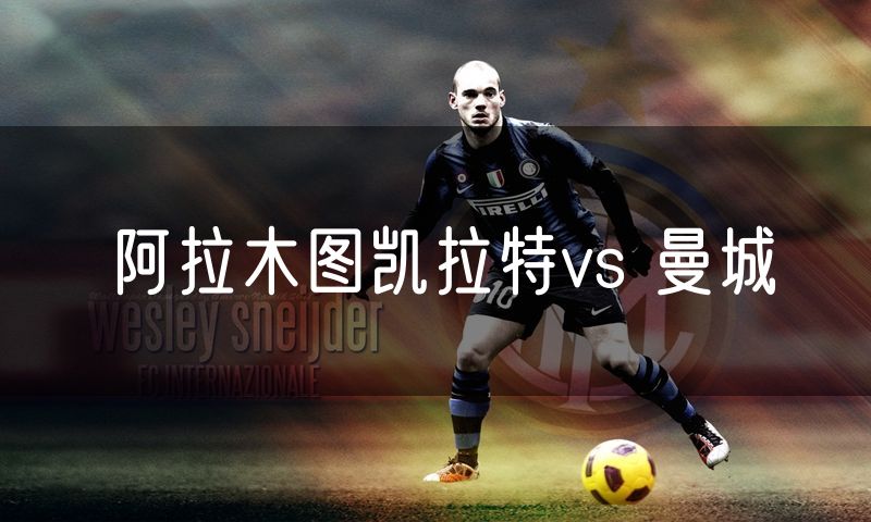 阿拉木图凯拉特vs 曼城