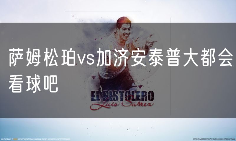 萨姆松珀vs加济安泰普大都会看球吧