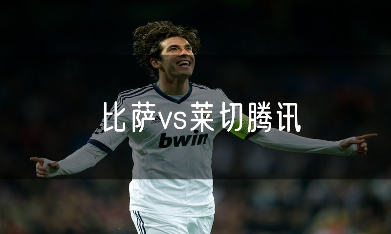 比萨vs莱切腾讯 比萨vs莱切腾讯