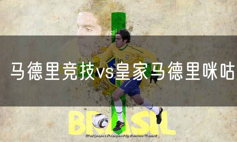 马德里竞技vs皇家马德里咪咕 马德里竞技vs皇家马德里咪咕