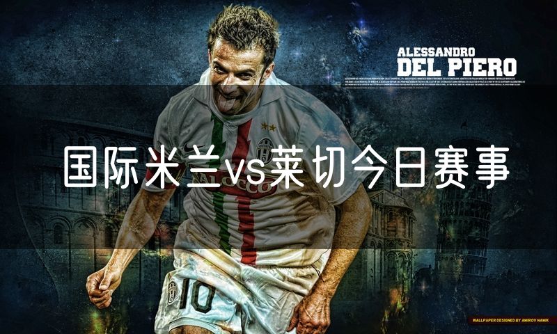 国际米兰vs莱切今日赛事 国际米兰vs莱切今日赛事