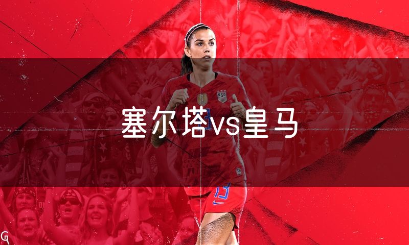 塞尔塔vs皇马 塞尔塔vs皇马