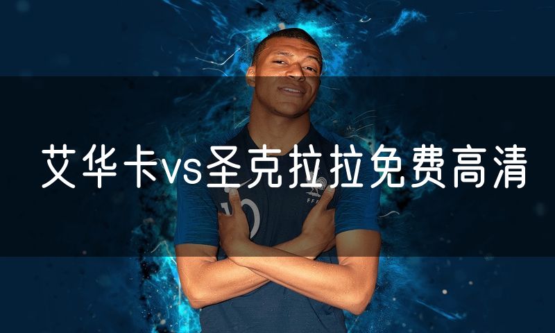 艾华卡vs圣克拉拉免费高清 艾华卡vs圣克拉拉免费高清