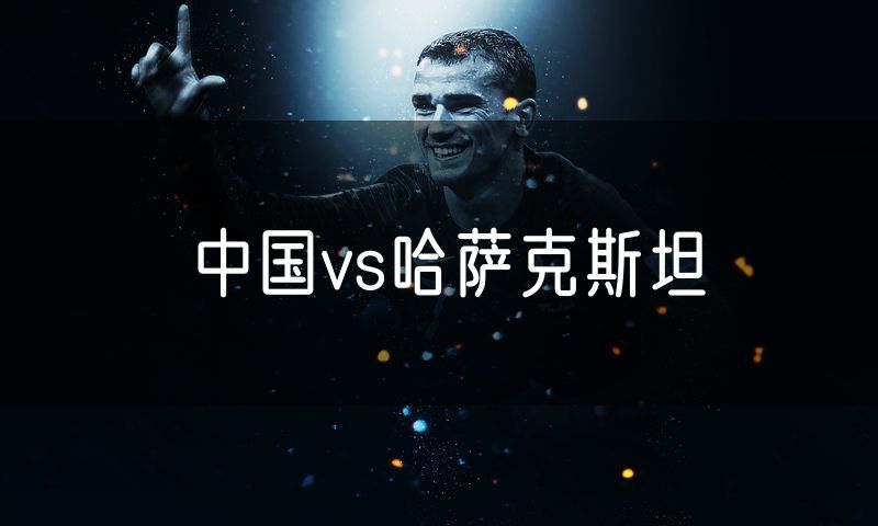 中国vs哈萨克斯坦