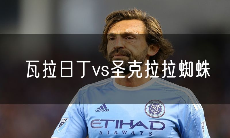 瓦拉日丁vs圣克拉拉蜘蛛
