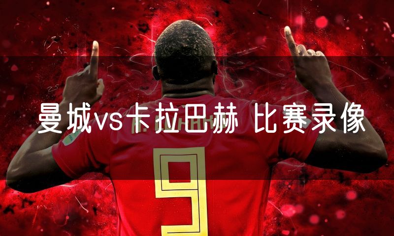 曼城vs卡拉巴赫 比赛录像