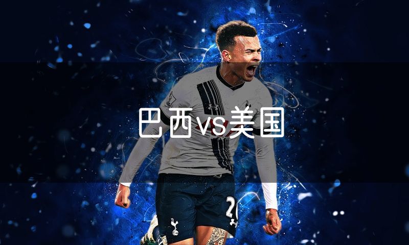 巴西vs美国 巴西vs美国