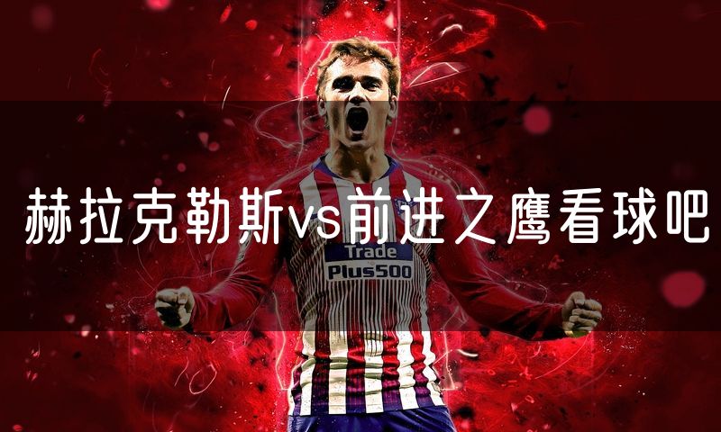 赫拉克勒斯vs前进之鹰看球吧 赫拉克勒斯vs前进之鹰看球吧