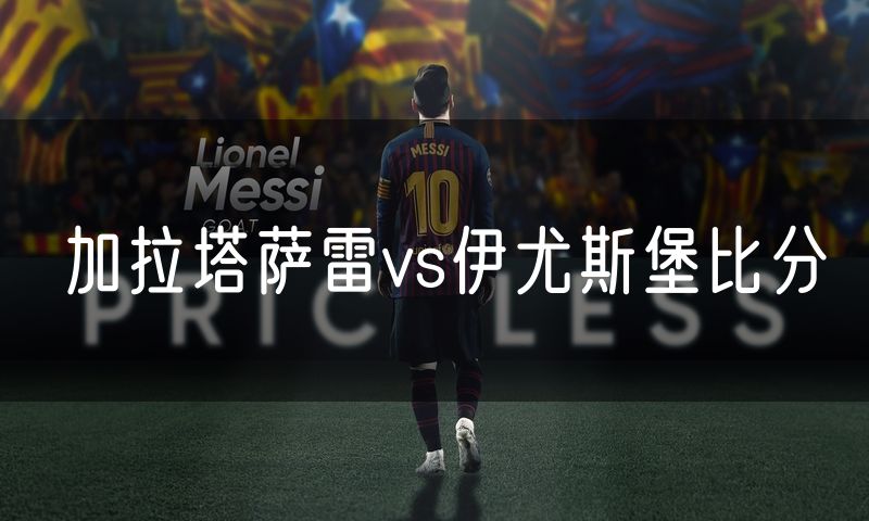 加拉塔萨雷vs伊尤斯堡比分 加拉塔萨雷vs伊尤斯堡比分