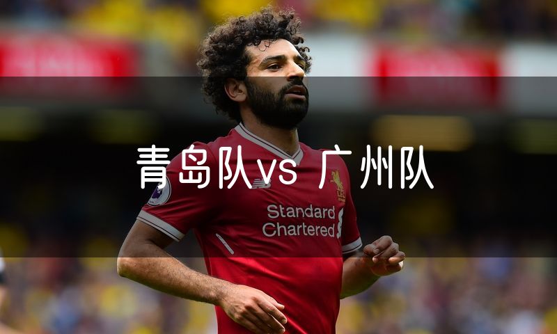 青岛队vs 广州队 青岛队vs 广州队