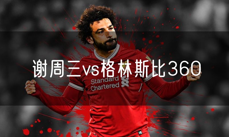 谢周三vs格林斯比360