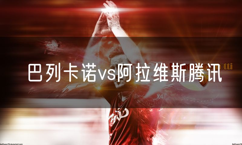 巴列卡诺vs阿拉维斯腾讯 巴列卡诺vs阿拉维斯腾讯
