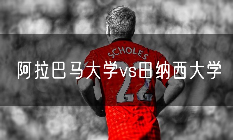阿拉巴马大学vs田纳西大学 阿拉巴马大学vs田纳西大学