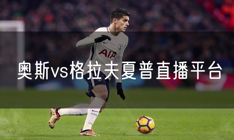 奥斯vs格拉夫夏普直播平台 奥斯vs格拉夫夏普直播平台