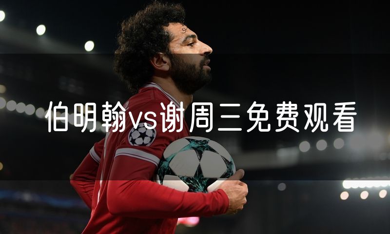伯明翰vs谢周三免费观看 伯明翰vs谢周三免费观看